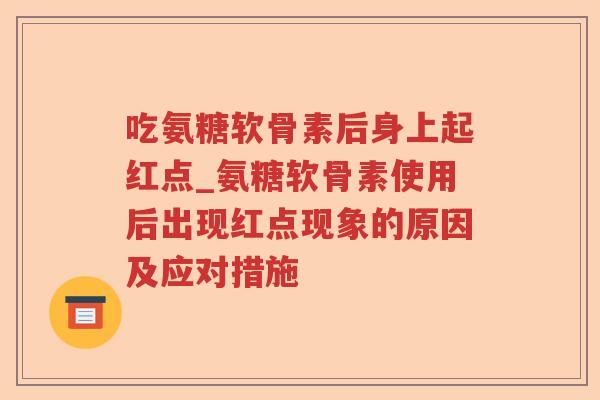 吃氨糖软骨素后身上起红点_氨糖软骨素使用后出现红点现象的原因及应对措施 吃氨糖软骨素后身上起红点_氨糖软骨素使用后出现红点现象的原因及应对措施