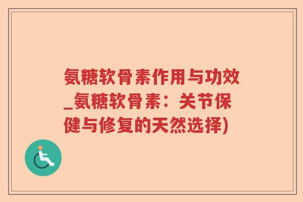 氨糖软骨素作用与功效_氨糖软骨素：关节保健与修复的天然选择)