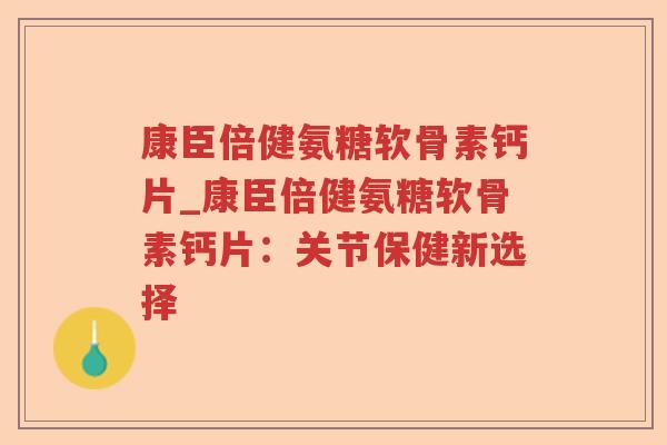 康臣倍健氨糖软骨素钙片_康臣倍健氨糖软骨素钙片:关节保健新选择 康臣倍健氨糖软骨素钙片_康臣倍健氨糖软骨素钙片:关节保健新选择