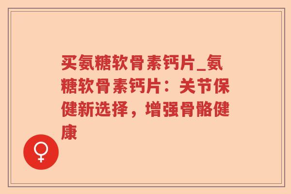 买氨糖软骨素钙片_氨糖软骨素钙片:关节保健新选择,增强骨骼健康 买氨糖软骨素钙片_氨糖软骨素钙片:关节保健新选择,增强骨骼健康