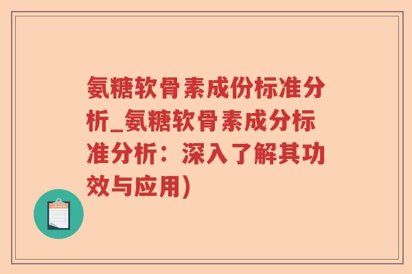 氨糖软骨素成份标准分析_氨糖软骨素成分标准分析:深入了解其功效与应用) 氨糖软骨素成份标准分析_氨糖软骨素成分标准分析:深入了解其功效与应用)