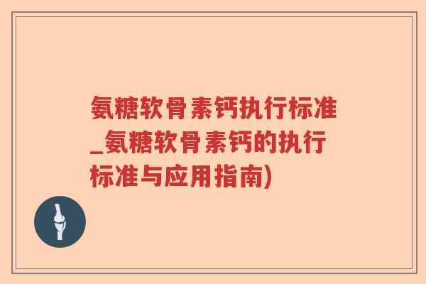 氨糖软骨素钙执行标准_氨糖软骨素钙的执行标准与应用指南) 氨糖软骨素钙执行标准_氨糖软骨素钙的执行标准与应用指南)