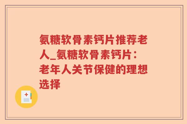 氨糖软骨素钙片推荐老人_氨糖软骨素钙片：老年人关节保健的理想选择
