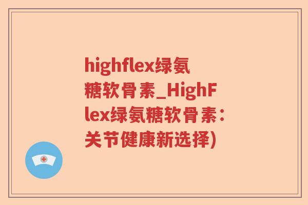 highflex绿氨糖软骨素_HighFlex绿氨糖软骨素:关节健康新选择) highflex绿氨糖软骨素_HighFlex绿氨糖软骨素:关节健康新选择)