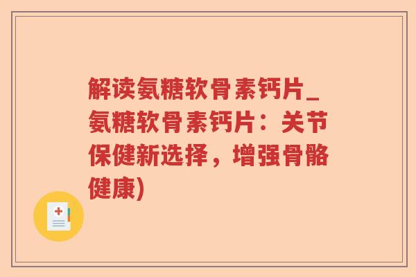 解读氨糖软骨素钙片_氨糖软骨素钙片：关节保健新选择，增强骨骼健康)
