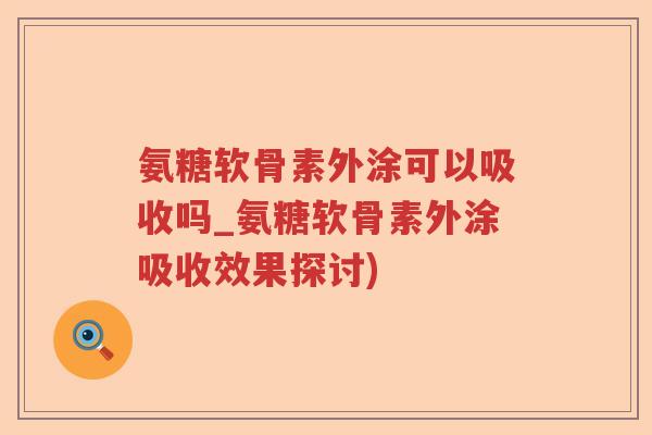 氨糖软骨素外涂可以吸收吗_氨糖软骨素外涂吸收效果探讨) 氨糖软骨素外涂可以吸收吗_氨糖软骨素外涂吸收效果探讨)