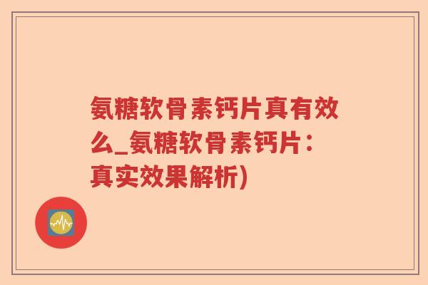 氨糖软骨素钙片真有效么_氨糖软骨素钙片:真实效果解析) 氨糖软骨素钙片真有效么_氨糖软骨素钙片:真实效果解析)
