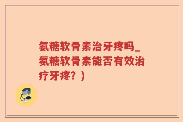 氨糖软骨素牙疼吗_氨糖软骨素能否有效牙疼?) 氨糖软骨素牙疼吗_氨糖软骨素能否有效牙疼?)