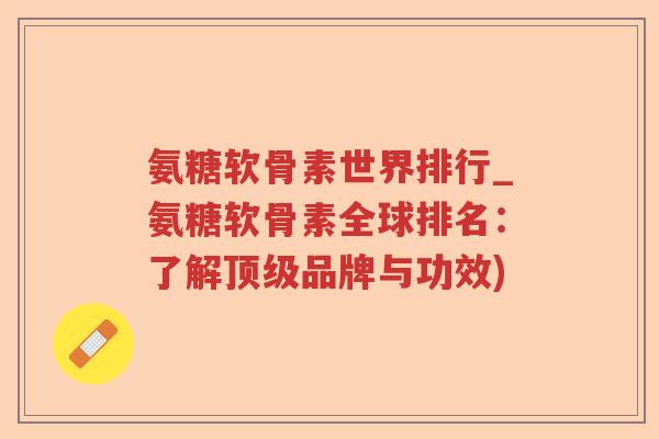 氨糖软骨素世界排行_氨糖软骨素全球排名：了解品牌与功效)