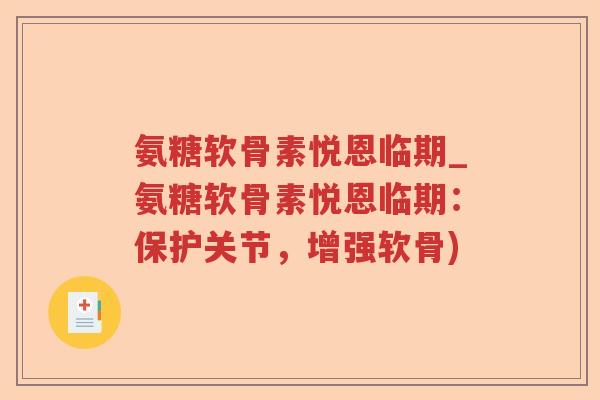 氨糖软骨素悦恩临期_氨糖软骨素悦恩临期:保护关节,增强软骨) 氨糖软骨素悦恩临期_氨糖软骨素悦恩临期:保护关节,增强软骨)
