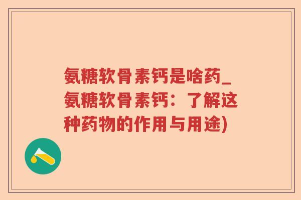 氨糖软骨素钙是啥药_氨糖软骨素钙：了解这种的作用与用途)
