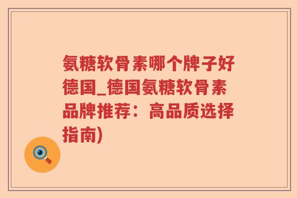 氨糖软骨素哪个牌子好德国_德国氨糖软骨素品牌推荐:高品质选择指南) 氨糖软骨素哪个牌子好德国_德国氨糖软骨素品牌推荐:高品质选择指南)