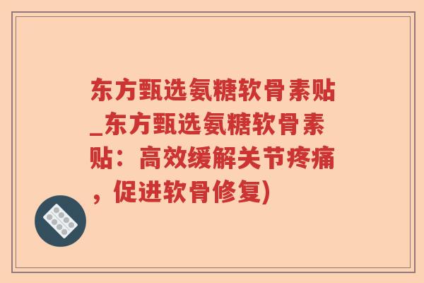 东方甄选氨糖软骨素贴_东方甄选氨糖软骨素贴：高效缓解关节，促进软骨修复)