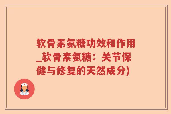 软骨素氨糖功效和作用_软骨素氨糖：关节保健与修复的天然成分)