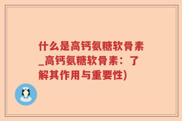 什么是高钙氨糖软骨素_高钙氨糖软骨素:了解其作用与重要性) 什么是高钙氨糖软骨素_高钙氨糖软骨素:了解其作用与重要性)