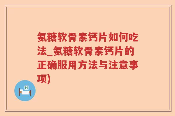 氨糖软骨素钙片如何吃法_氨糖软骨素钙片的正确服用方法与注意事项) 氨糖软骨素钙片如何吃法_氨糖软骨素钙片的正确服用方法与注意事项)