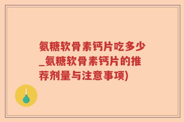 氨糖软骨素钙片吃多少_氨糖软骨素钙片的推荐剂量与注意事项) 氨糖软骨素钙片吃多少_氨糖软骨素钙片的推荐剂量与注意事项)