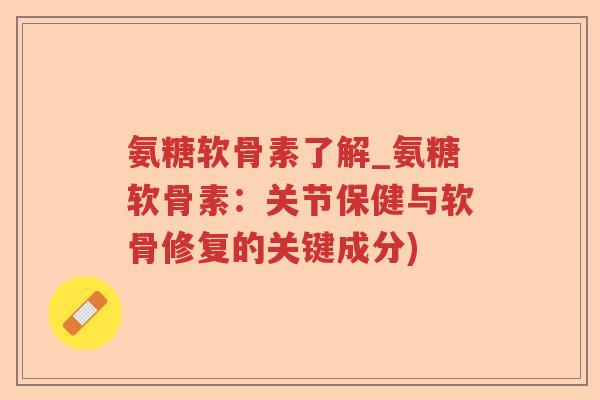 氨糖软骨素了解_氨糖软骨素:关节保健与软骨修复的关键成分) 氨糖软骨素了解_氨糖软骨素:关节保健与软骨修复的关键成分)