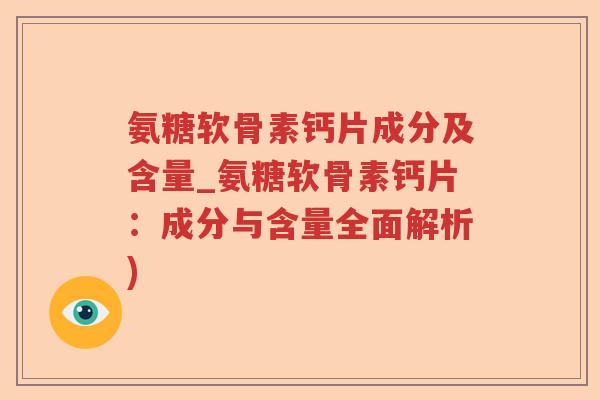 氨糖软骨素钙片成分及含量_氨糖软骨素钙片：成分与含量全面解析)
