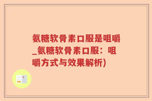 氨糖软骨素口服是咀嚼_氨糖软骨素口服:咀嚼方式与效果解析) 氨糖软骨素口服是咀嚼_氨糖软骨素口服:咀嚼方式与效果解析)