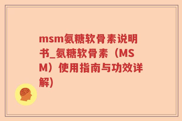 msm氨糖软骨素说明书_氨糖软骨素(MSM)使用指南与功效详解) msm氨糖软骨素说明书_氨糖软骨素(MSM)使用指南与功效详解)