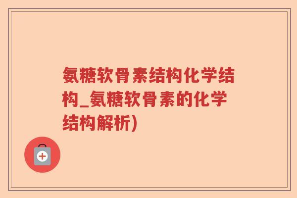 氨糖软骨素结构化学结构_氨糖软骨素的化学结构解析)
