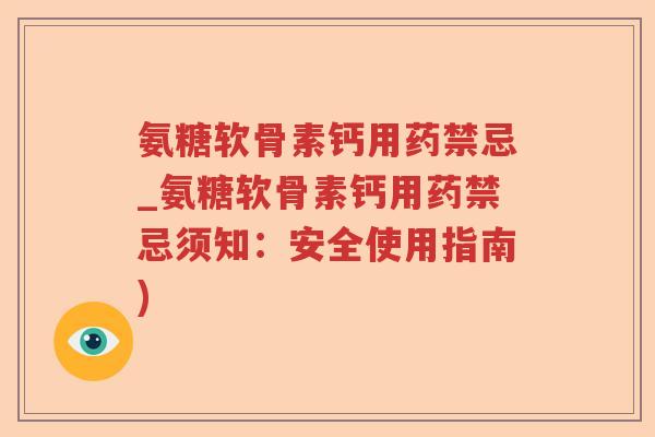 氨糖软骨素钙用药禁忌_氨糖软骨素钙用药禁忌须知：安全使用指南)