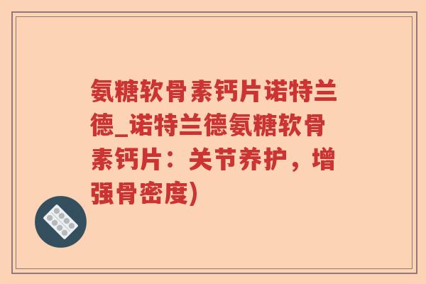 氨糖软骨素钙片诺特兰德_诺特兰德氨糖软骨素钙片:关节养护,增强骨密度) 氨糖软骨素钙片诺特兰德_诺特兰德氨糖软骨素钙片:关节养护,增强骨密度)