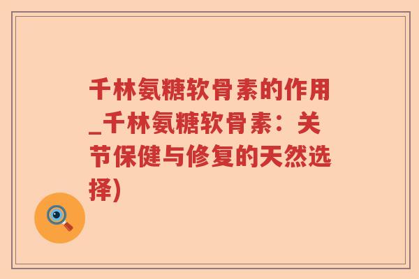 千林氨糖软骨素的作用_千林氨糖软骨素:关节保健与修复的天然选择) 千林氨糖软骨素的作用_千林氨糖软骨素:关节保健与修复的天然选择)
