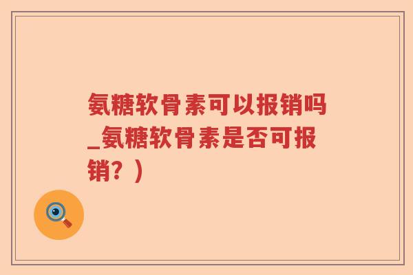氨糖软骨素可以报销吗_氨糖软骨素是否可报销？)