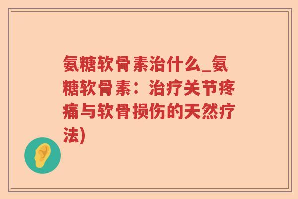 氨糖软骨素什么_氨糖软骨素：关节与软骨损伤的天然疗法)