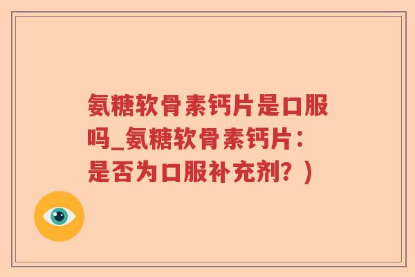 氨糖软骨素钙片是口服吗_氨糖软骨素钙片：是否为口服补充剂？)