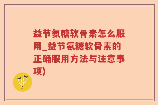益节氨糖软骨素怎么服用_益节氨糖软骨素的正确服用方法与注意事项)