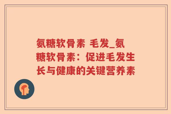 氨糖软骨素 毛发_氨糖软骨素:促进毛发生长与健康的关键营养素 氨糖软骨素 毛发_氨糖软骨素:促进毛发生长与健康的关键营养素