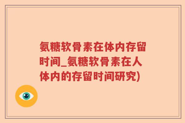 氨糖软骨素在体内存留时间_氨糖软骨素在人体内的存留时间研究) 氨糖软骨素在体内存留时间_氨糖软骨素在人体内的存留时间研究)