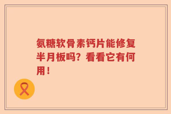 氨糖软骨素钙片能修复吗?看看它有何用! 氨糖软骨素钙片能修复吗?看看它有何用!