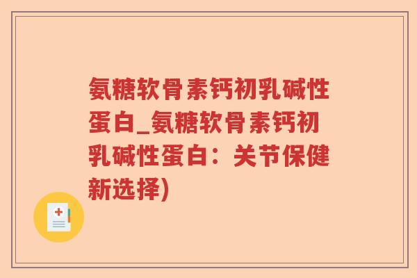 氨糖软骨素钙初乳碱性蛋白_氨糖软骨素钙初乳碱性蛋白:关节保健新选择) 氨糖软骨素钙初乳碱性蛋白_氨糖软骨素钙初乳碱性蛋白:关节保健新选择)