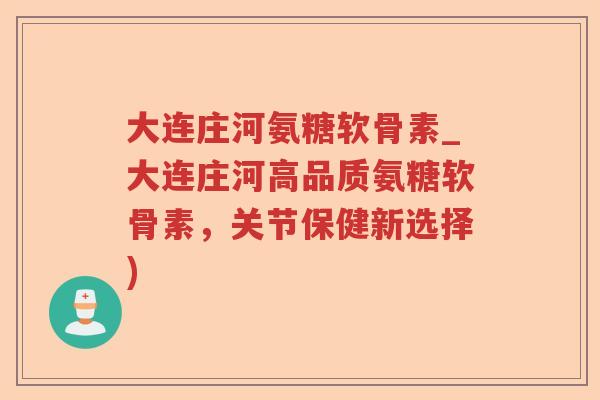 大连庄河氨糖软骨素_大连庄河高品质氨糖软骨素,关节保健新选择) 大连庄河氨糖软骨素_大连庄河高品质氨糖软骨素,关节保健新选择)