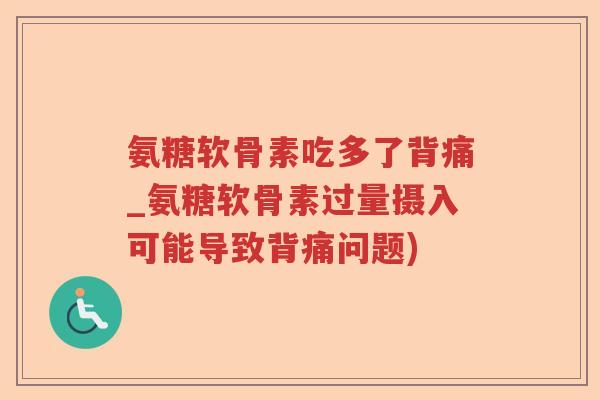 氨糖软骨素吃多了背痛_氨糖软骨素过量摄入可能导致背痛问题) 氨糖软骨素吃多了背痛_氨糖软骨素过量摄入可能导致背痛问题)