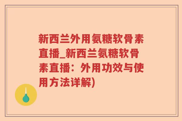 新西兰外用氨糖软骨素直播_新西兰氨糖软骨素直播:外用功效与使用方法详解) 新西兰外用氨糖软骨素直播_新西兰氨糖软骨素直播:外用功效与使用方法详解)