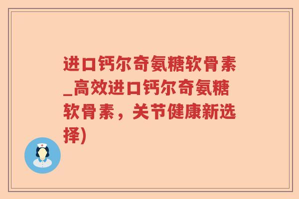 进口钙尔奇氨糖软骨素_高效进口钙尔奇氨糖软骨素，关节健康新选择)