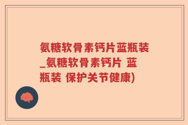 氨糖软骨素钙片蓝瓶装_氨糖软骨素钙片 蓝瓶装 保护关节健康) 氨糖软骨素钙片蓝瓶装_氨糖软骨素钙片 蓝瓶装 保护关节健康)