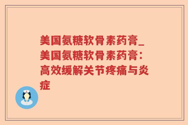 美国氨糖软骨素药膏_美国氨糖软骨素药膏:高效缓解关节与 美国氨糖软骨素药膏_美国氨糖软骨素药膏:高效缓解关节与