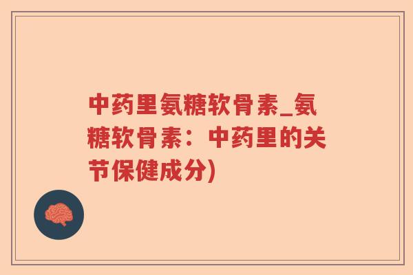 里氨糖软骨素_氨糖软骨素:里的关节保健成分) 里氨糖软骨素_氨糖软骨素:里的关节保健成分)