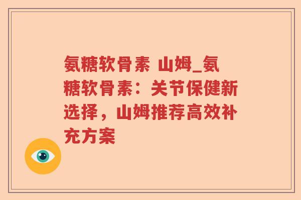 氨糖软骨素 山姆_氨糖软骨素：关节保健新选择，山姆推荐高效补充方案