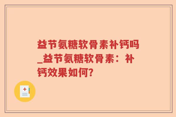 益节氨糖软骨素补钙吗_益节氨糖软骨素:补钙效果如何? 益节氨糖软骨素补钙吗_益节氨糖软骨素:补钙效果如何?