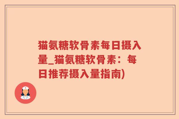 猫氨糖软骨素每日摄入量_猫氨糖软骨素:每日推荐摄入量指南) 猫氨糖软骨素每日摄入量_猫氨糖软骨素:每日推荐摄入量指南)