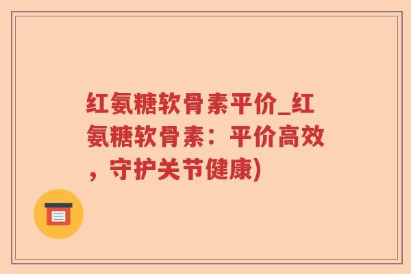 红氨糖软骨素平价_红氨糖软骨素：平价高效，守护关节健康)