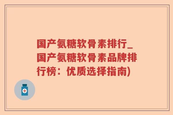 国产氨糖软骨素排行_国产氨糖软骨素品牌排行榜：优质选择指南)