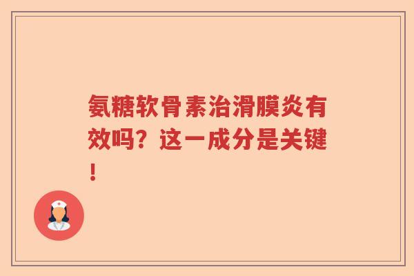 氨糖软骨素有效吗?这一成分是关键! 氨糖软骨素有效吗?这一成分是关键!